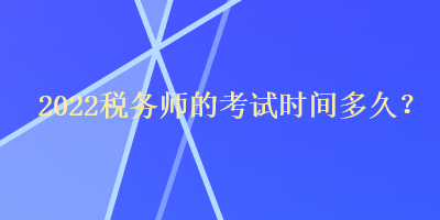 2022稅務(wù)師的考試時間多久？