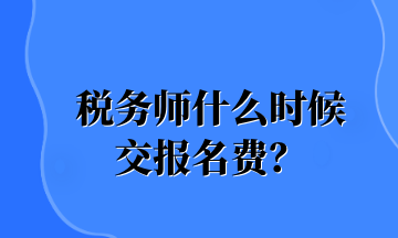 稅務(wù)師什么時(shí)候 交報(bào)名費(fèi)？