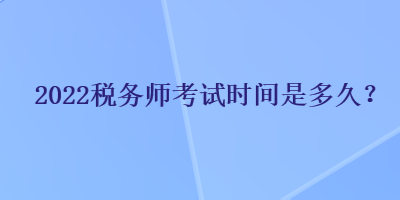 2022稅務(wù)師考試時間是多久？