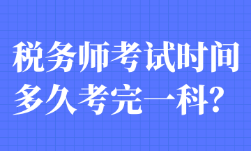 稅務(wù)師考試時(shí)間多久考完一科？