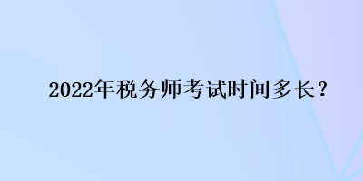 2022年稅務(wù)師考試時間多長？