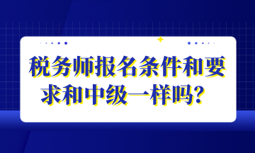 稅務(wù)師報(bào)名條件和要求和中級一樣嗎？