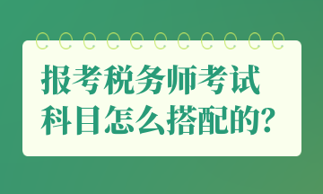 報(bào)考稅務(wù)師考試 科目怎么搭配的？