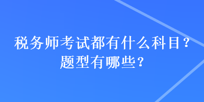 稅務(wù)師考試都有什么科目？題型有哪些？