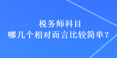 稅務(wù)師科目哪幾個(gè)相對(duì)而言比較簡(jiǎn)單？