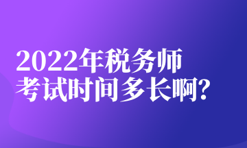 2022年稅務師考試時間多長??？