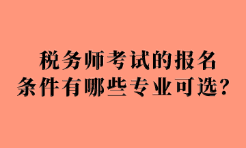 稅務(wù)師考試的報(bào)名 條件有哪些專業(yè)可選？