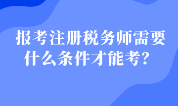 報考注冊稅務師需要什么條件才能考？