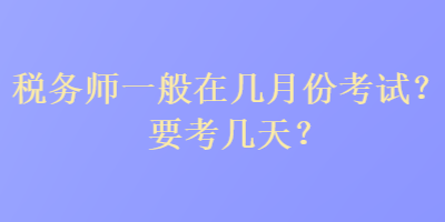 稅務(wù)師一般在幾月份考試？要考幾天？