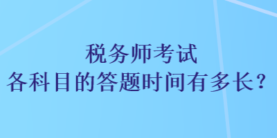 稅務(wù)師考試各科目的答題時(shí)間有多長(zhǎng)？