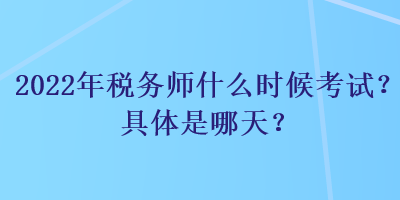 2022年稅務師什么時候考試？具體是哪天？