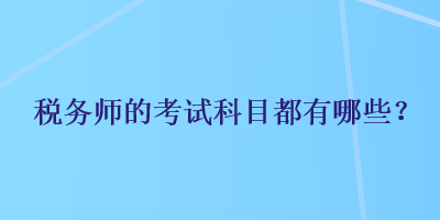 稅務(wù)師的考試科目都有哪些？