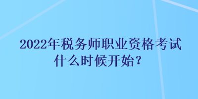 2022年稅務(wù)師職業(yè)資格考試什么時(shí)候開始？