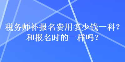 稅務師補報名費用多少錢一科？和報名時的一樣嗎？