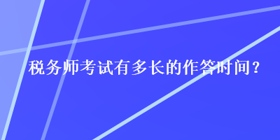 稅務(wù)師考試有多長(zhǎng)的作答時(shí)間？