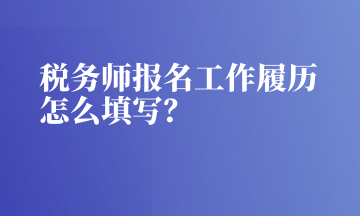 稅務師報名工作履歷怎么填寫？