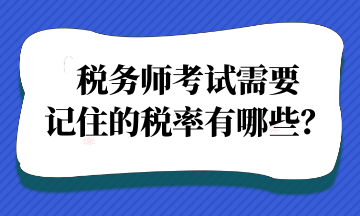 稅務(wù)師考試需要記住的稅率有哪些？