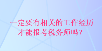 一定要有相關(guān)的工作經(jīng)歷才能報(bào)考稅務(wù)師嗎？