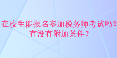 在校生能報(bào)名參加稅務(wù)師考試嗎？有沒(méi)有附加條件？