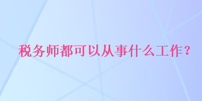 稅務師都可以從事什么工作？