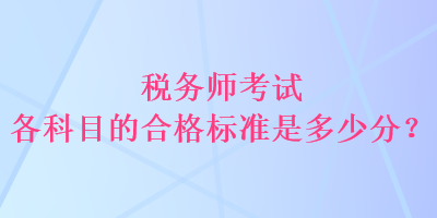 稅務(wù)師考試各科目的合格標(biāo)準(zhǔn)是多少分？