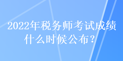 2022年稅務(wù)師考試成績(jī)什么時(shí)候公布？