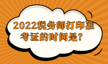 2022稅務師打印準考證的時間是？