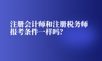 注冊會計師和注冊稅務師報考條件一樣嗎？