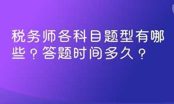 稅務(wù)師各科目題型有哪些？答題時(shí)間多久？