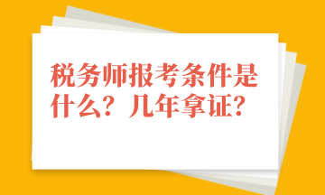 稅務(wù)師報(bào)考條件是什么？幾年拿證？