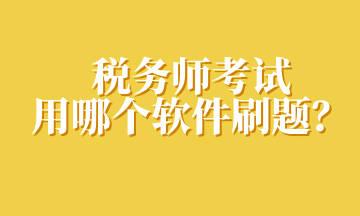 稅務(wù)師考試用哪個軟件刷題？