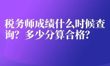 稅務(wù)師成績(jī)什么時(shí)候查詢？多少分算合格？