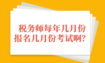 稅務(wù)師每年幾月份 報(bào)名幾月份考試啊？