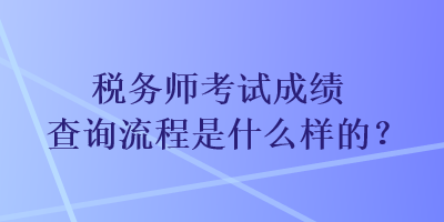 稅務(wù)師考試成績查詢流程是什么樣的？