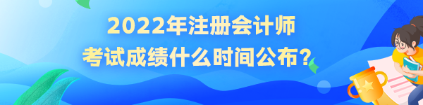 2022年注冊(cè)會(huì)計(jì)師考試成績什么時(shí)間公布？