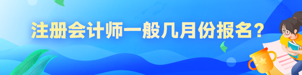 注冊(cè)會(huì)計(jì)師一般幾月份報(bào)名？