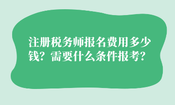 注冊稅務師報名費用多少錢？需要什么條件報考？