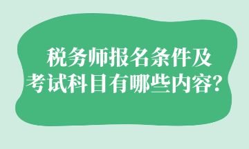 稅務(wù)師報名條件及 考試科目有哪些內(nèi)容？