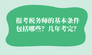 報(bào)考稅務(wù)師的基本條件 包括哪些？幾年考完？