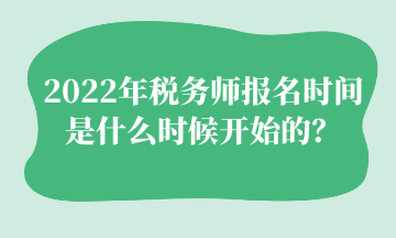 2022年稅務(wù)師報(bào)名時間 是什么時候開始的？