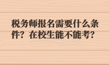 稅務師報名需要什么條件？在校生能不能考？