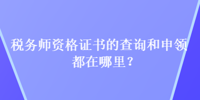 稅務(wù)師資格證書的查詢和申領(lǐng)都在哪里？