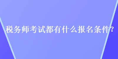 稅務(wù)師考試都有什么報名條件？