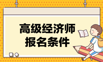 高級經(jīng)濟師考試的報名條件是什么？