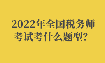 2022年全國(guó)稅務(wù)師考試考什么題型？ (2)