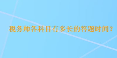 稅務(wù)師各科目有多長(zhǎng)的答題時(shí)間？