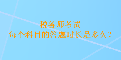 稅務(wù)師考試每個科目的答題時長是多久？