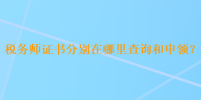 稅務(wù)師證書(shū)分別在哪里查詢和申領(lǐng)？