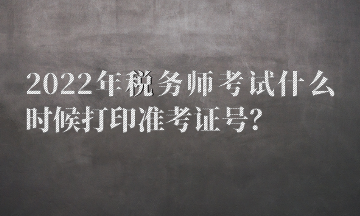 2022年稅務(wù)師考試什么時(shí)候打印準(zhǔn)考證號(hào)？