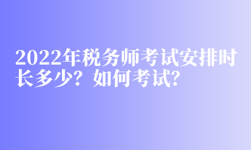 2022年稅務(wù)師考試安排時(shí)長多少？如何考試？